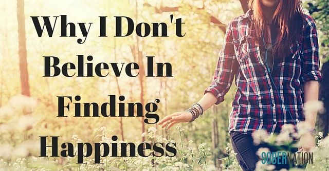 Why I Don't Believe In Finding Happiness