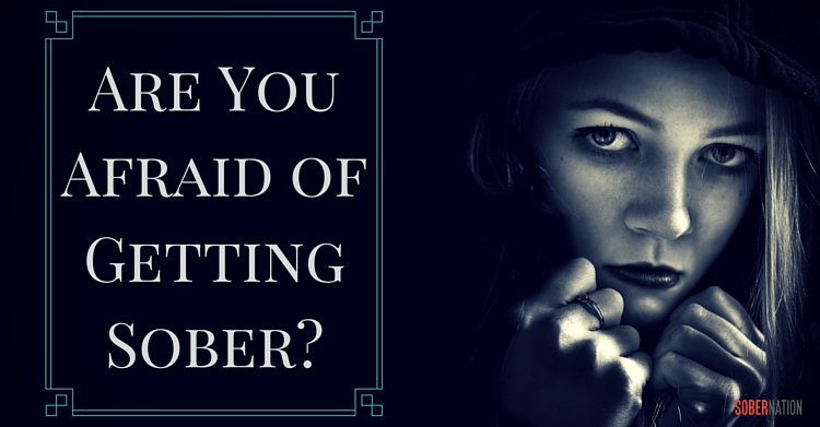 Are You Afraid of Getting Sober-